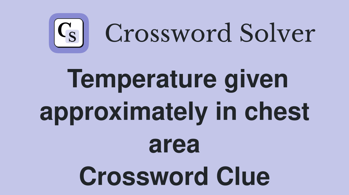 Temperature given approximately in chest area Crossword Clue Answers